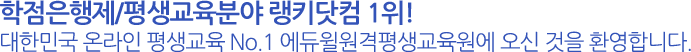 학점은행제/평생교육분야 랭키닷컴 1위! 대한민국 온라인 평생교육 No.1 에듀윌원격평생교육원에 오신 것을 환영합니다.